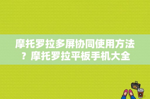 摩托罗拉多屏协同使用方法？摩托罗拉平板手机大全