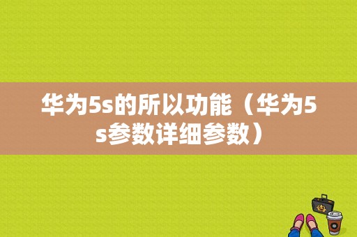 华为5s的所以功能（华为5s参数详细参数）-图1