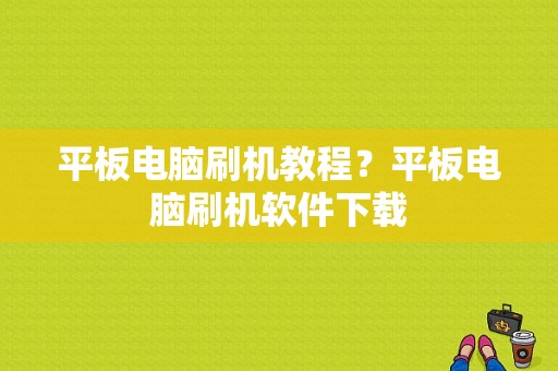 平板电脑刷机教程？平板电脑刷机软件下载