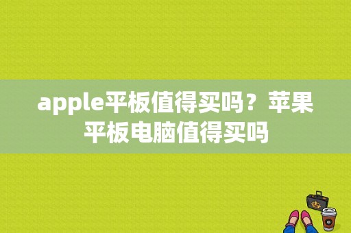 apple平板值得买吗？苹果平板电脑值得买吗