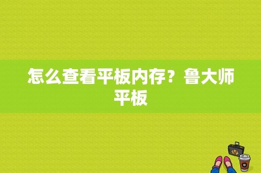 怎么查看平板内存？鲁大师平板-图1