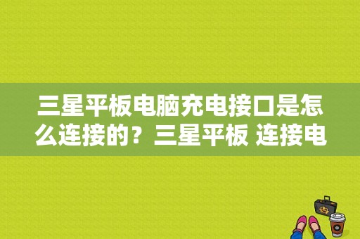 三星平板电脑充电接口是怎么连接的？三星平板 连接电脑