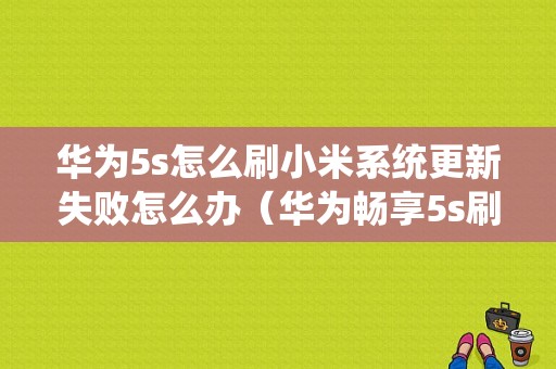 华为5s怎么刷小米系统更新失败怎么办（华为畅享5s刷miui）