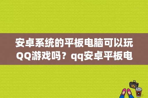 安卓系统的平板电脑可以玩QQ游戏吗？qq安卓平板电脑版